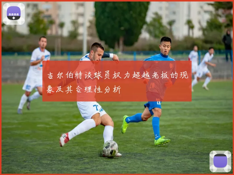 吉尔伯特谈球员权力超越老板的现象及其合理性分析