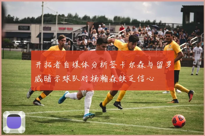 开拓者自媒体分析签卡尔森与留罗威暗示球队对杨瀚森缺乏信心