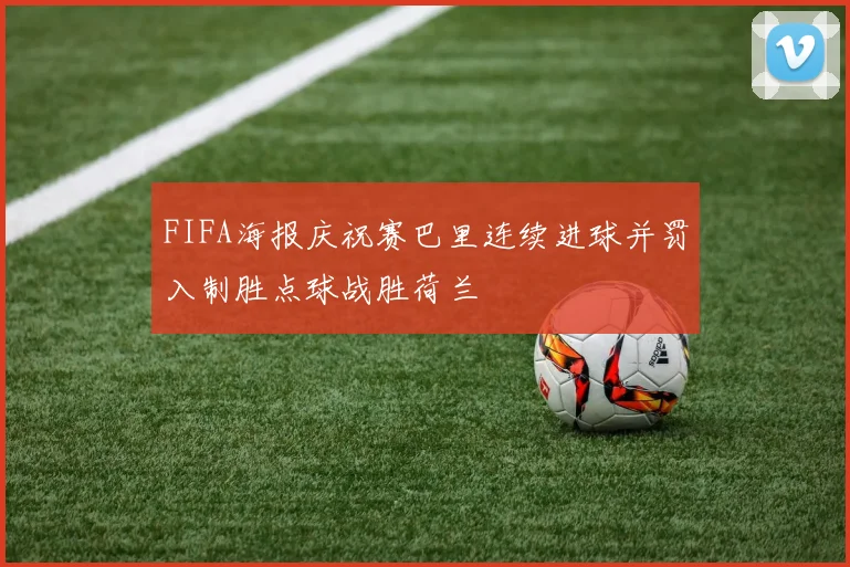 FIFA海报庆祝赛巴里连续进球并罚入制胜点球战胜荷兰