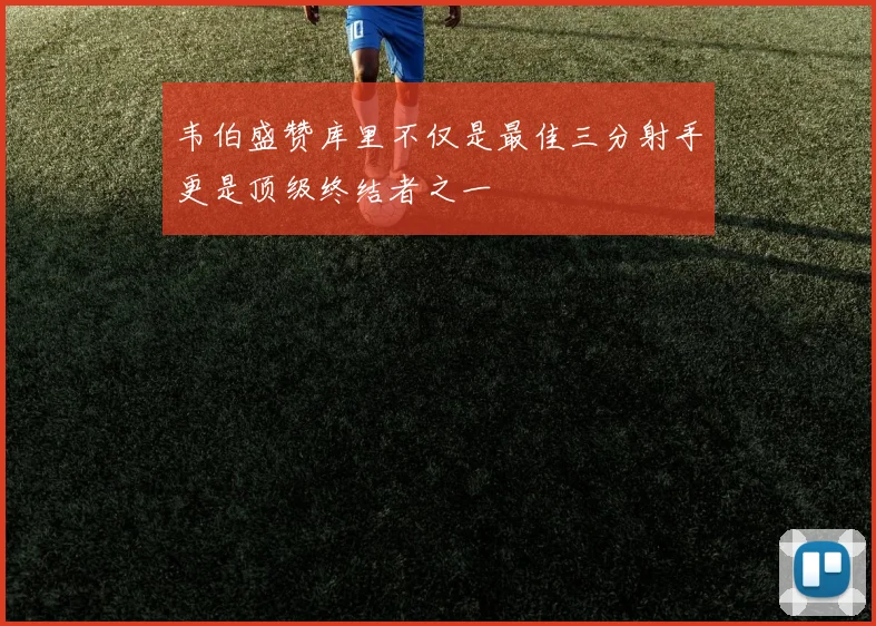 韦伯盛赞库里不仅是最佳三分射手更是顶级终结者之一