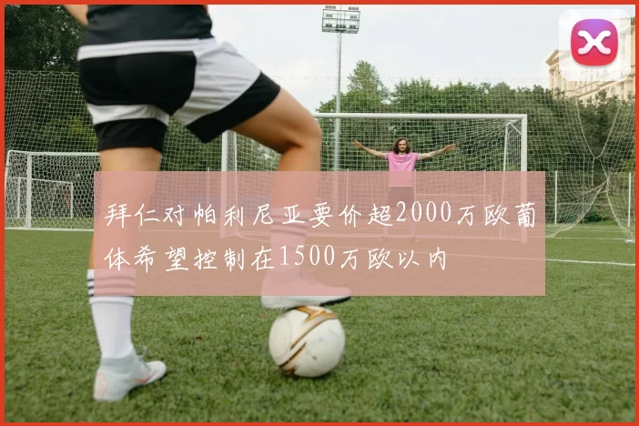 拜仁对帕利尼亚要价超2000万欧葡体希望控制在1500万欧以内