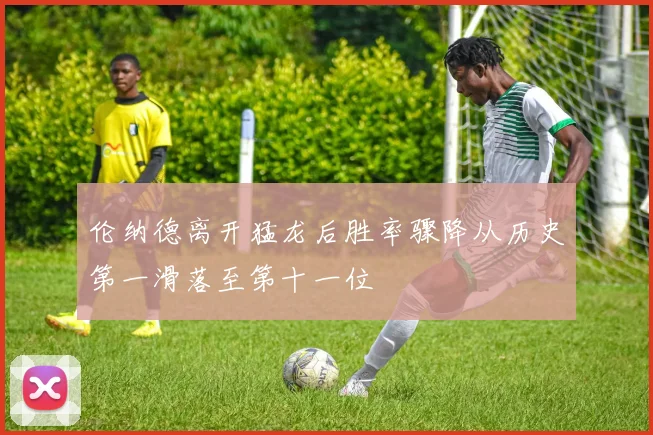 伦纳德离开猛龙后胜率骤降从历史第一滑落至第十一位